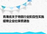 青海省关于特困行业阶段性实施缓缴企业社保费通告