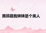 黑邵晨我妹妹是个美人
