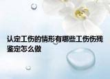 认定工伤的情形有哪些工伤伤残鉴定怎么做