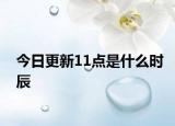 今日更新11点是什么时辰