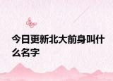今日更新北大前身叫什么名字