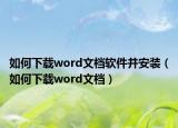 如何下载word文档软件并安装（如何下载word文档）