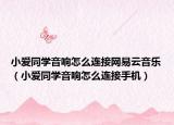 小爱同学音响怎么连接网易云音乐（小爱同学音响怎么连接手机）