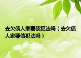 去欠债人家要债犯法吗（去欠债人家要债犯法吗）
