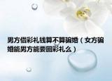 男方借彩礼钱算不算骗婚（女方骗婚能男方能要回彩礼么）