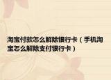 淘宝付款怎么解除银行卡（手机淘宝怎么解除支付银行卡）