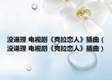 没道理 电视剧《克拉恋人》插曲（没道理 电视剧《克拉恋人》插曲）