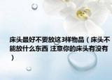 床头最好不要放这3样物品（床头不能放什么东西 注意你的床头有没有）