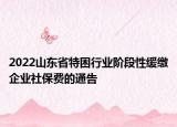 2022山东省特困行业阶段性缓缴企业社保费的通告