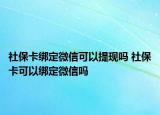 社保卡绑定微信可以提现吗 社保卡可以绑定微信吗
