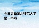 今日更新湖北师范大学是一本吗