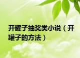 开罐子抽奖类小说（开罐子的方法）