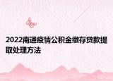 2022南通疫情公积金缴存贷款提取处理方法