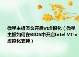 微星主板怎么开启vt虚拟化（微星主板如何在BIOS中开启Intel VT-x虚拟化支持）