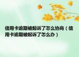 信用卡逾期被起诉了怎么协商（信用卡逾期被起诉了怎么办）