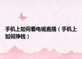 手机上如何看电视直播（手机上如何挣钱）