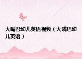 大嘴巴幼儿英语视频（大嘴巴幼儿英语）