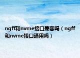 ngff和nvme接口兼容吗（ngff和nvme接口通用吗）