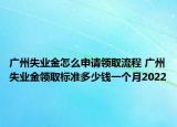 广州失业金怎么申请领取流程 广州失业金领取标准多少钱一个月2022