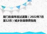 厦门医保年度过渡期（2022年7月至12月）城乡医保缴费指南