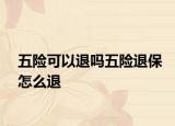 五险可以退吗五险退保怎么退