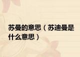苏曼的意思（苏迪曼是什么意思）