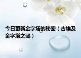 今日更新金字塔的秘密（古埃及金字塔之谜）