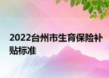 2022台州市生育保险补贴标准