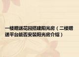 一楼赠送花园搭建阳光房（二楼赠送平台能否安装阳光房介绍）