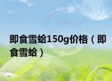 即食雪蛤150g价格（即食雪蛤）