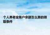 个人养老金账户余额怎么算的领取条件