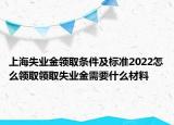 上海失业金领取条件及标准2022怎么领取领取失业金需要什么材料
