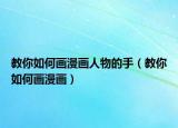 教你如何画漫画人物的手（教你如何画漫画）