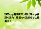 移至app资源库怎么移出来app资源库没有（移至app资源库怎么移出来）