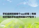 手机视频剪辑哪个app好用（有哪些好用的手机视频剪辑APP软件）