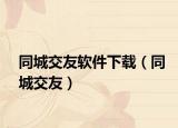 同城交友软件下载（同城交友）