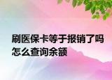 刷医保卡等于报销了吗怎么查询余额