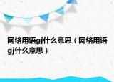 网络用语gj什么意思（网络用语gj什么意思）