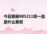 今日更新985211双一流是什么意思