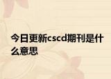 今日更新cscd期刊是什么意思