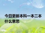 今日更新本科一本二本什么意思