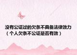 没有公证过的欠条不具备法律效力（个人欠条不公证是否有效）