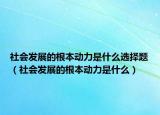 社会发展的根本动力是什么选择题（社会发展的根本动力是什么）