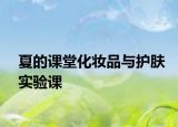 夏的课堂化妆品与护肤实验课