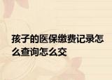 孩子的医保缴费记录怎么查询怎么交