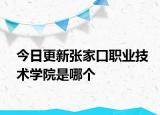 今日更新张家口职业技术学院是哪个