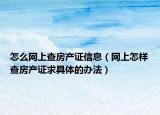 怎么网上查房产证信息（网上怎样查房产证求具体的办法）