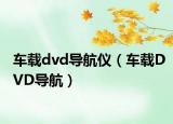 车载dvd导航仪（车载DVD导航）