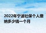 2022年宁波社保个人缴纳多少钱一个月