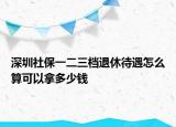 深圳社保一二三档退休待遇怎么算可以拿多少钱